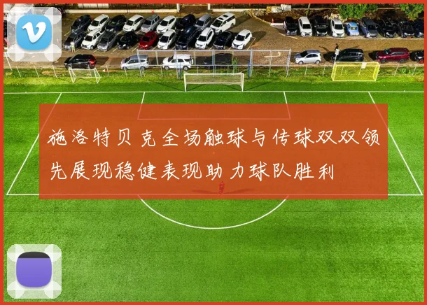 施洛特贝克全场触球与传球双双领先展现稳健表现助力球队胜利