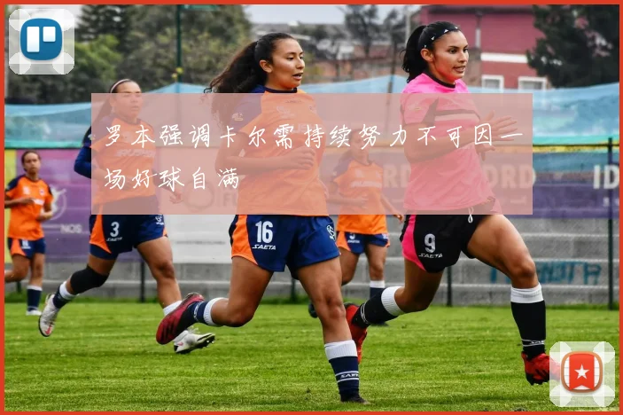 罗本强调卡尔需持续努力不可因一场好球自满