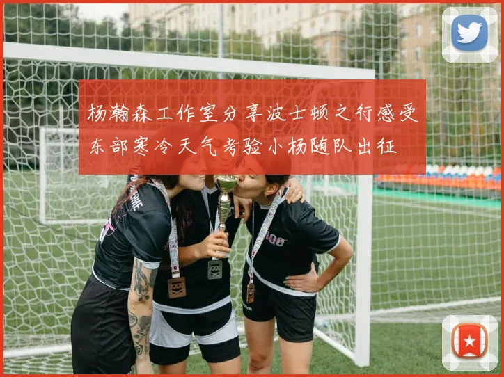 杨瀚森工作室分享波士顿之行感受东部寒冷天气考验小杨随队出征