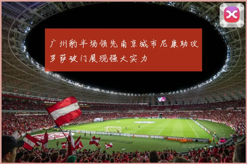 广州豹半场领先南京城市尼康助攻罗萨破门展现强大实力