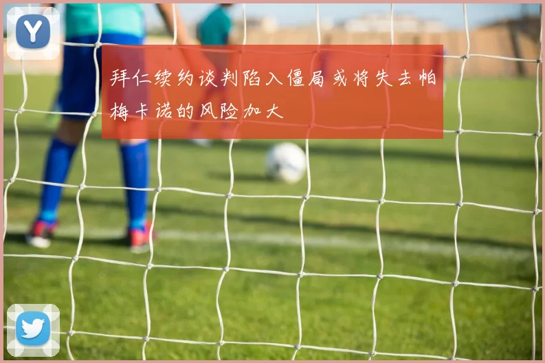 拜仁续约谈判陷入僵局或将失去帕梅卡诺的风险加大