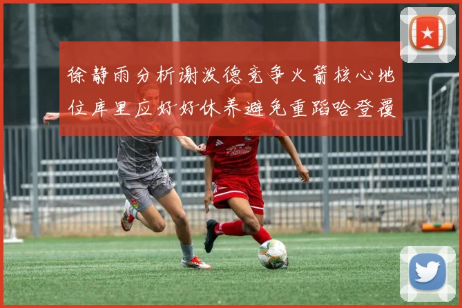 徐静雨分析谢泼德竞争火箭核心地位库里应好好休养避免重蹈哈登覆辙