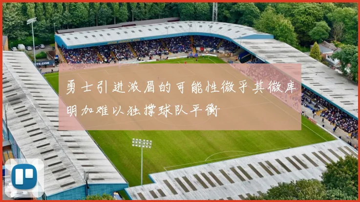勇士引进浓眉的可能性微乎其微库明加难以独撑球队平衡