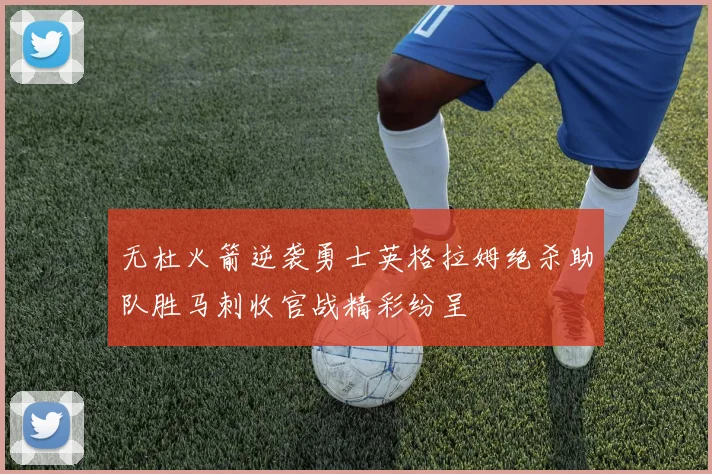 无杜火箭逆袭勇士英格拉姆绝杀助队胜马刺收官战精彩纷呈