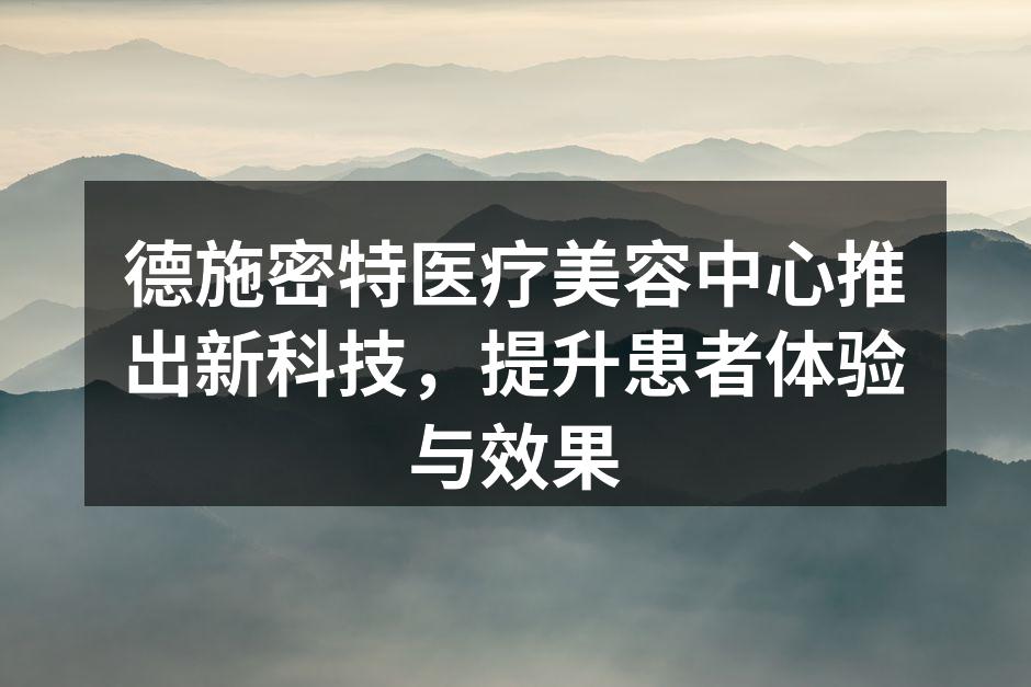 德施密特医疗美容中心推出新科技，提升患者
